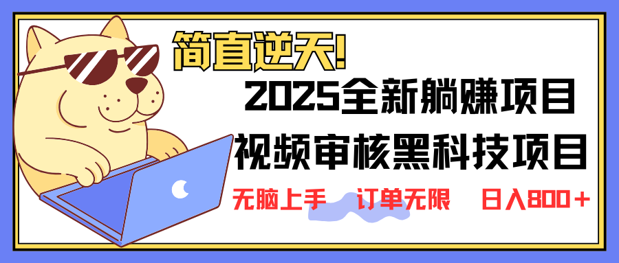 2025 全新视频审核黑科技项目登场，新手小白无脑上手5秒闭眼出单，订单无限，日入800+