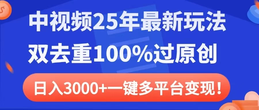 中视频25年最新玩法，双去重100%过原创，日入3000+一键多平台变现 第1张