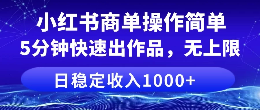 小红书商单操作简单，5分钟快速出作品，日稳定收入1000+，无上限