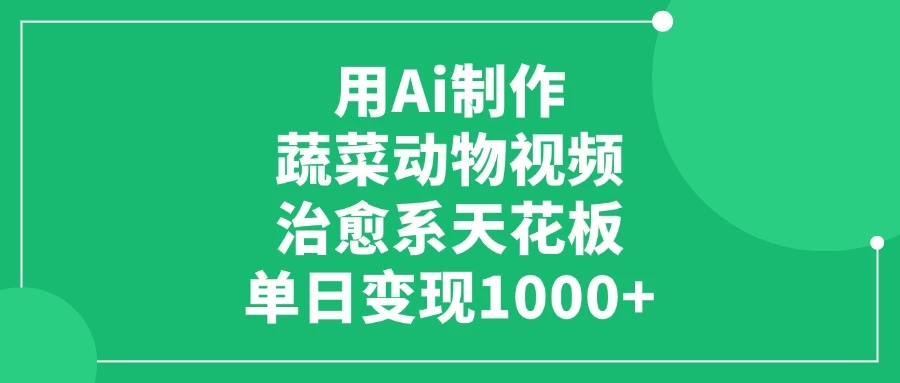 用Ai制作蔬菜动物视频，治愈系天花板，单日变现1000+ 第1张
