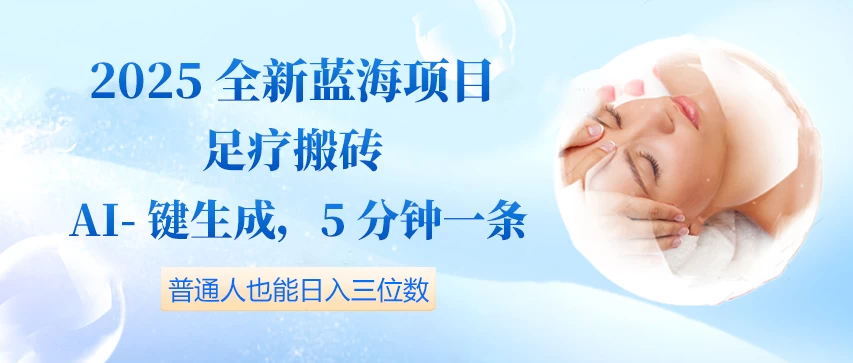 2025全新蓝海项目足疗搬砖，AI一键生成，5分钟一条，普通人也能日入三位数 第1张