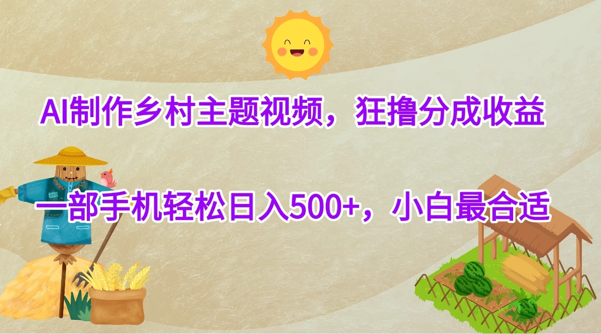 AI制作乡村主题视频，狂撸分成收益，一部手机轻松日入500+，小白最合适 第1张