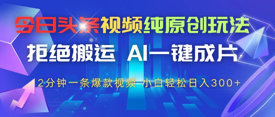 今日头条视频纯原创玩法，拒绝搬运，AI一键成片， 2分钟一条爆款视频，轻松日入300+ 第1张